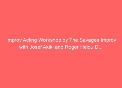 Improv Acting Workshop by The Savages Improv with Josef Akiki and Roger Helou D...